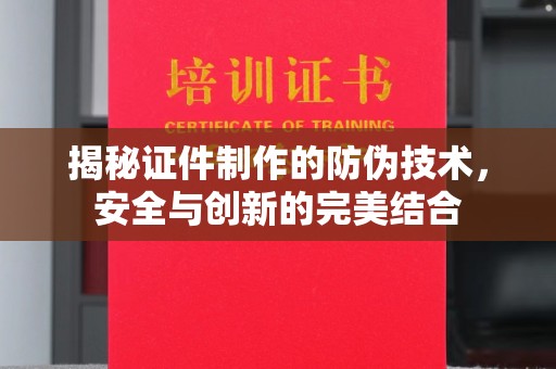 惠城揭秘证件制作的防伪技术，安全与创新的完美结合